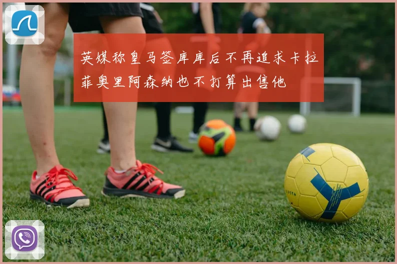 英媒称皇马签库库后不再追求卡拉菲奥里阿森纳也不打算出售他