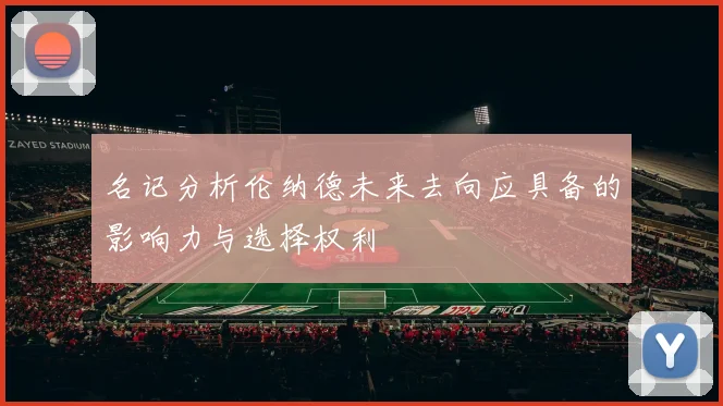 名记分析伦纳德未来去向应具备的影响力与选择权利