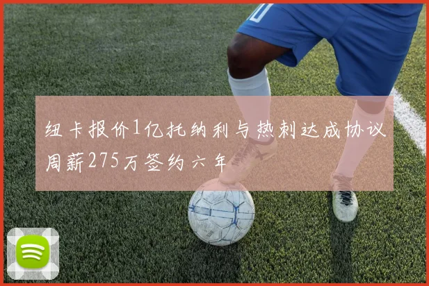 纽卡报价1亿托纳利与热刺达成协议周薪275万签约六年