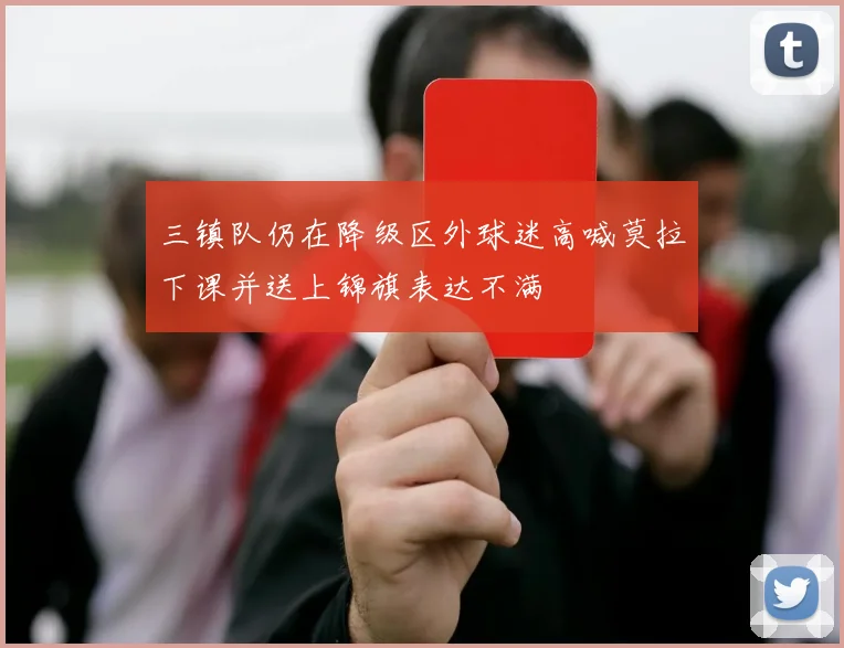 三镇队仍在降级区外球迷高喊莫拉下课并送上锦旗表达不满