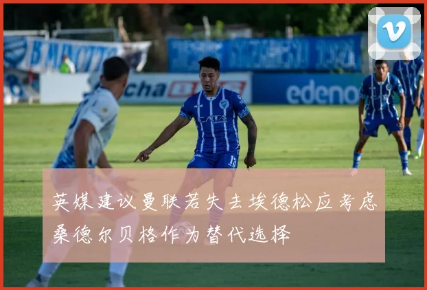 英媒建议曼联若失去埃德松应考虑桑德尔贝格作为替代选择